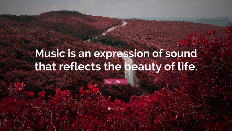 Paul Winter Quote: “Music is an expression of sound that reflects the beauty of life.”