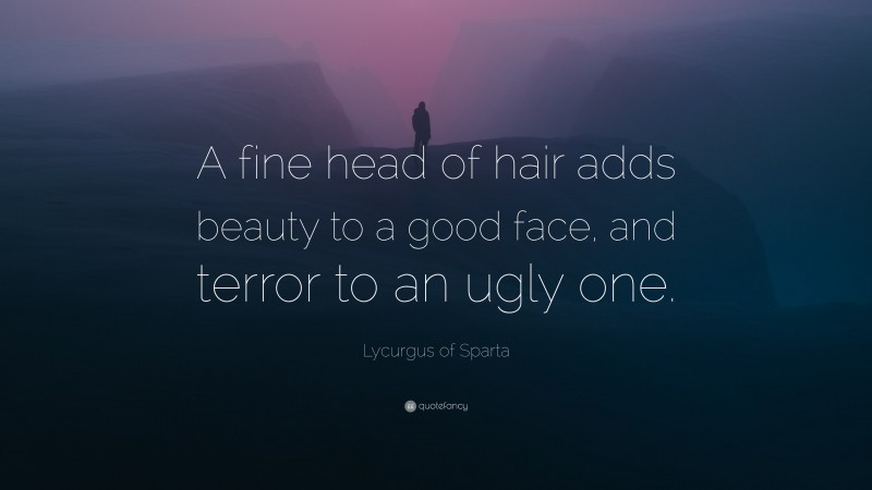 Lycurgus of Sparta Quote: “A fine head of hair adds beauty to a good face, and terror to an ugly one.”