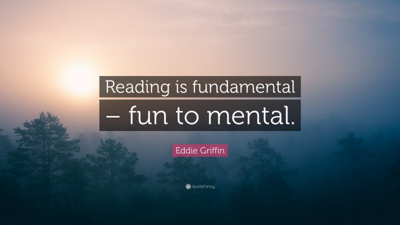 Eddie Griffin Quote: “Reading is fundamental – fun to mental.”