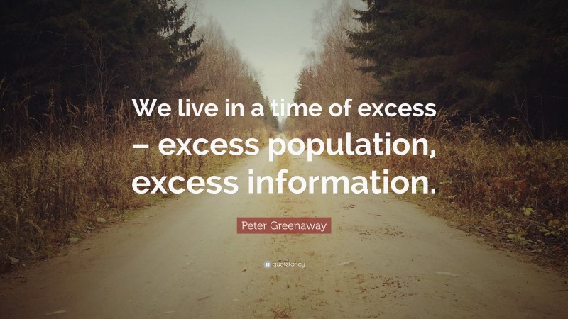 Peter Greenaway Quote: “We live in a time of excess – excess population, excess information.”