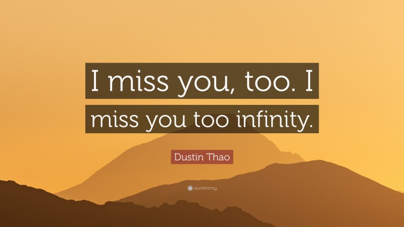 Dustin Thao Quote: “I miss you, too. I miss you too infinity.”