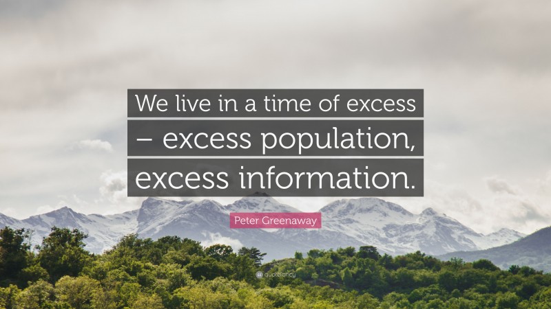 Peter Greenaway Quote: “We live in a time of excess – excess population, excess information.”