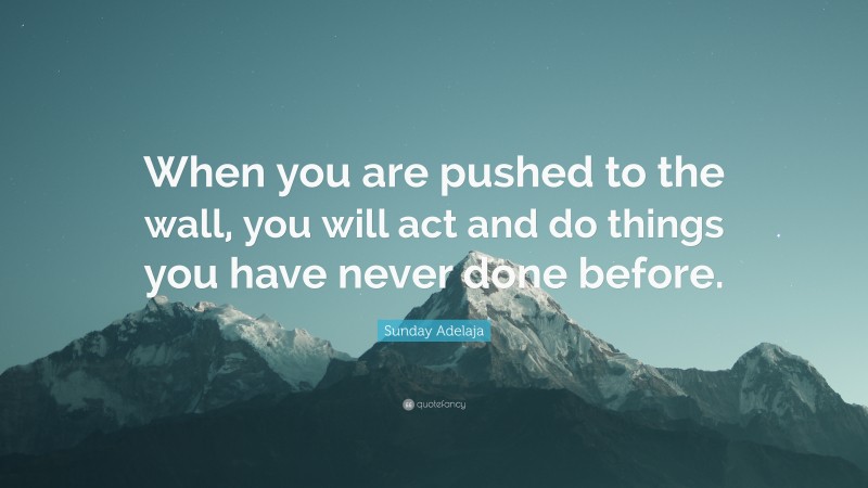 Sunday Adelaja Quote: “When you are pushed to the wall, you will act and do things you have never done before.”