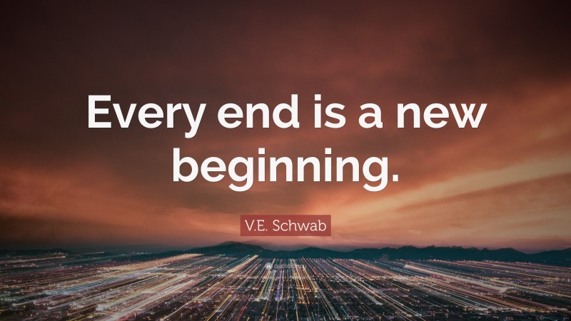 V.E. Schwab Quote: “Every end is a new beginning.”