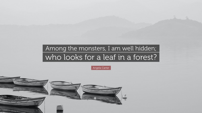 Angela Carter Quote: “Among the monsters, I am well hidden; who looks for a leaf in a forest?”
