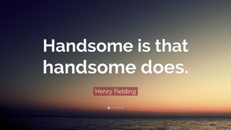 Henry Fielding Quote: “Handsome is that handsome does.”