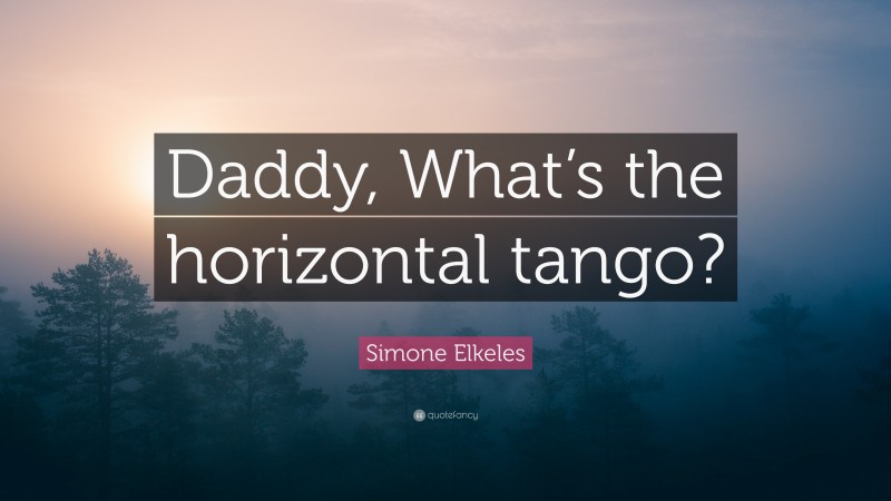 Simone Elkeles Quote: “Daddy, What’s the horizontal tango?”