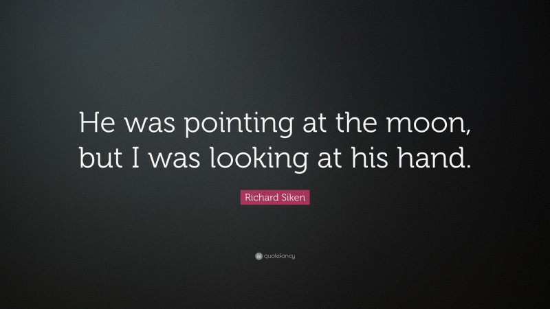 Richard Siken Quote: “He was pointing at the moon, but I was looking at his hand.”