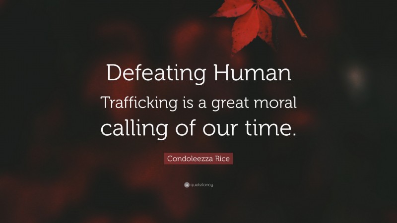 Condoleezza Rice Quote: “Defeating Human Trafficking is a great moral calling of our time.”
