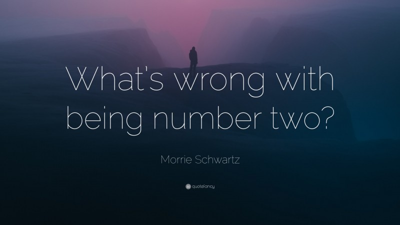 Morrie Schwartz Quote: “What’s wrong with being number two?”