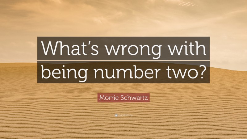 Morrie Schwartz Quote: “What’s wrong with being number two?”