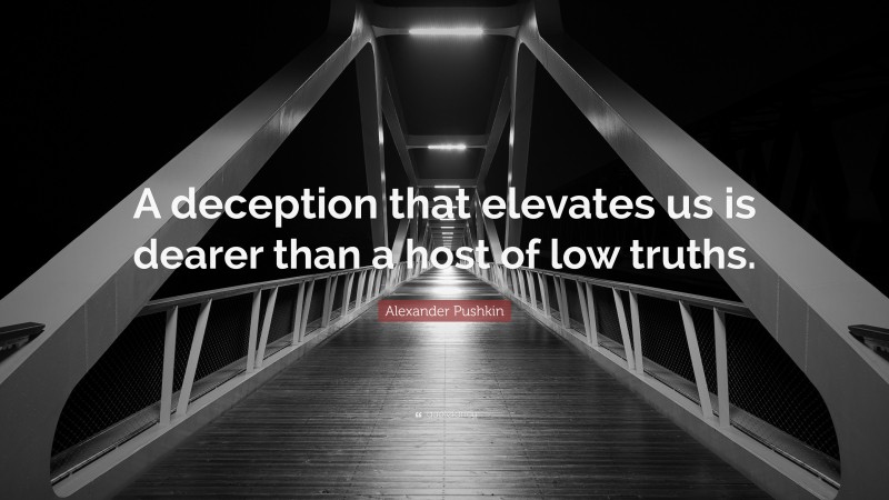Alexander Pushkin Quote: “A deception that elevates us is dearer than a host of low truths.”