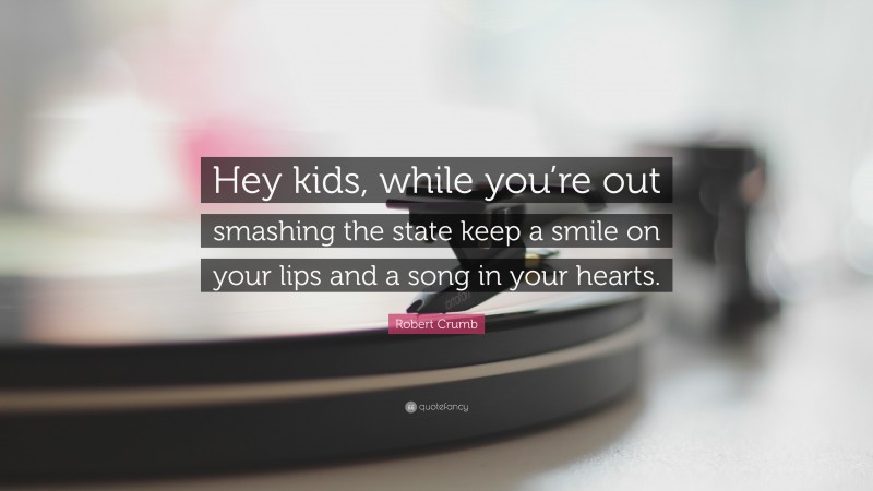 Robert Crumb Quote: “Hey kids, while you’re out smashing the state keep a smile on your lips and a song in your hearts.”