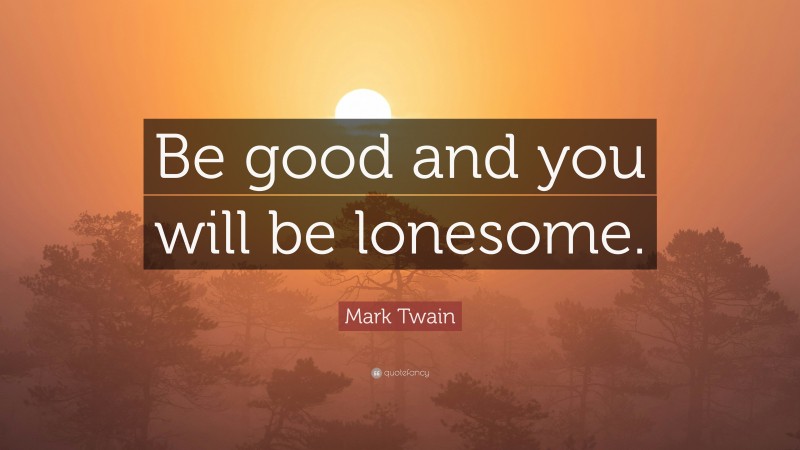 Mark Twain Quote: “Be good and you will be lonesome.”
