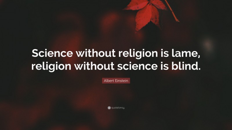 Albert Einstein Quote: “Science without religion is lame, religion without science is blind.”