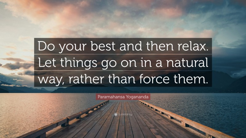 Paramahansa Yogananda Quote: “Do your best and then relax. Let things go on in a natural way, rather than force them.”