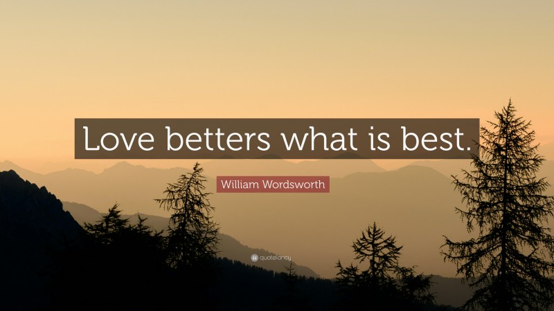 William Wordsworth Quote: “Love betters what is best.”