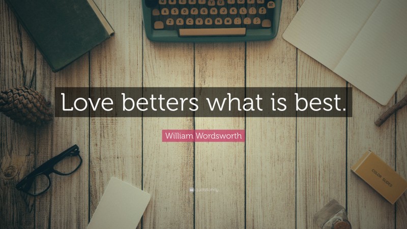 William Wordsworth Quote: “Love betters what is best.”