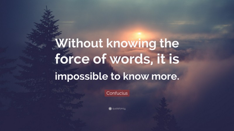Confucius Quote: “Without knowing the force of words, it is impossible to know more.”