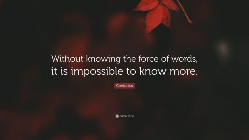 Confucius Quote: “Without knowing the force of words, it is impossible to know more.”