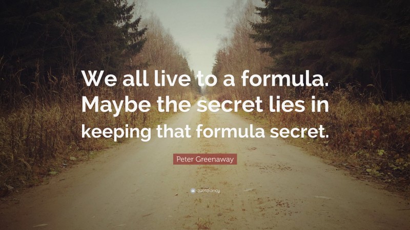Peter Greenaway Quote: “We all live to a formula. Maybe the secret lies in keeping that formula secret.”