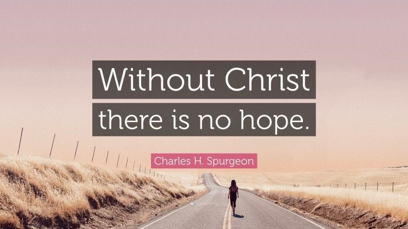 Charles H. Spurgeon Quote: “Without Christ there is no hope.”