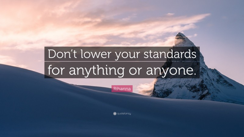 Rihanna Quote: “Don’t lower your standards for anything or anyone.”