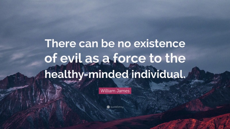 William James Quote: “There can be no existence of evil as a force to the healthy-minded individual.”