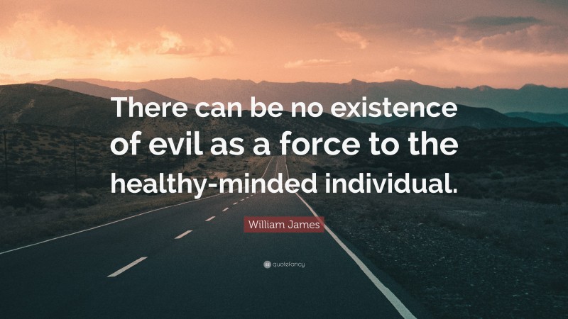 William James Quote: “There can be no existence of evil as a force to the healthy-minded individual.”