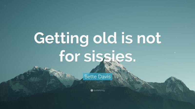 Bette Davis Quote: “Getting old is not for sissies.”