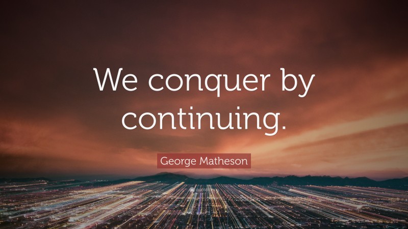 George Matheson Quote: “We conquer by continuing.”