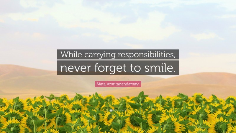 Mata Amritanandamayi Quote: “While carrying responsibilities, never forget to smile.”