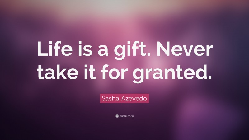Sasha Azevedo Quote: “Life is a gift. Never take it for granted.”