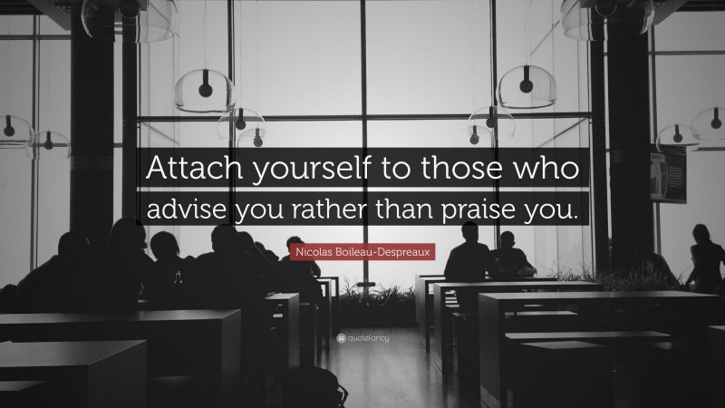 Nicolas Boileau-Despreaux Quote: “Attach yourself to those who advise you rather than praise you.”