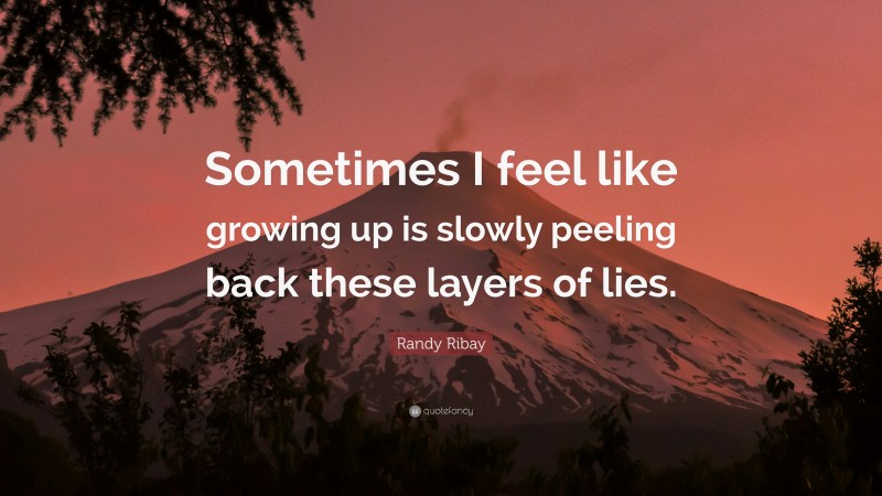 Randy Ribay Quote: “Sometimes I feel like growing up is slowly peeling back these layers of lies.”