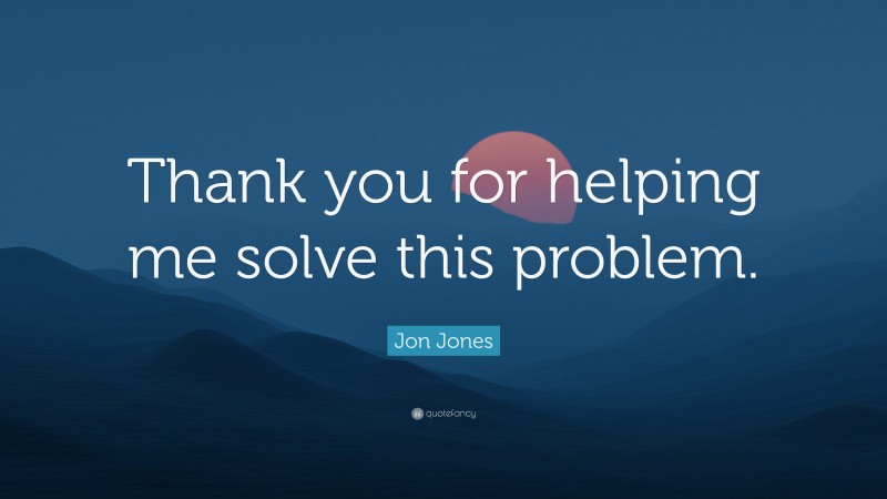 Jon Jones Quote: “Thank you for helping me solve this problem.”