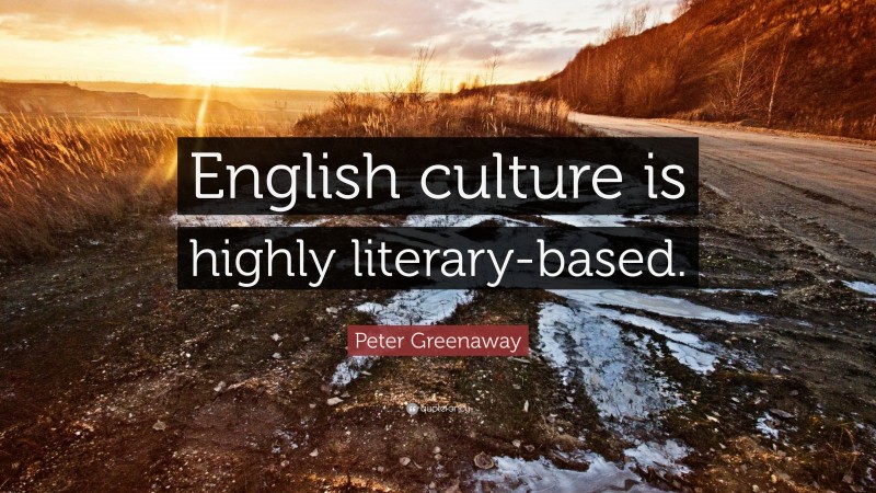 Peter Greenaway Quote: “English culture is highly literary-based.”