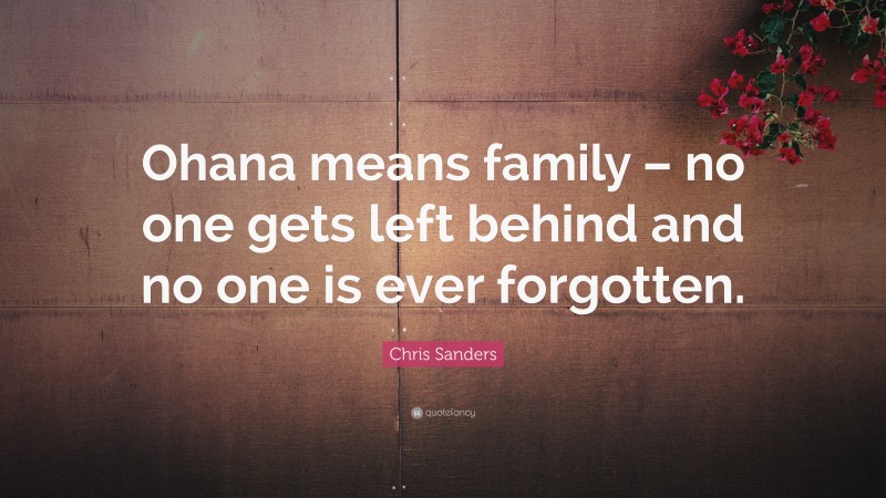 Chris Sanders Quote: “Ohana means family – no one gets left behind and no one is ever forgotten.”