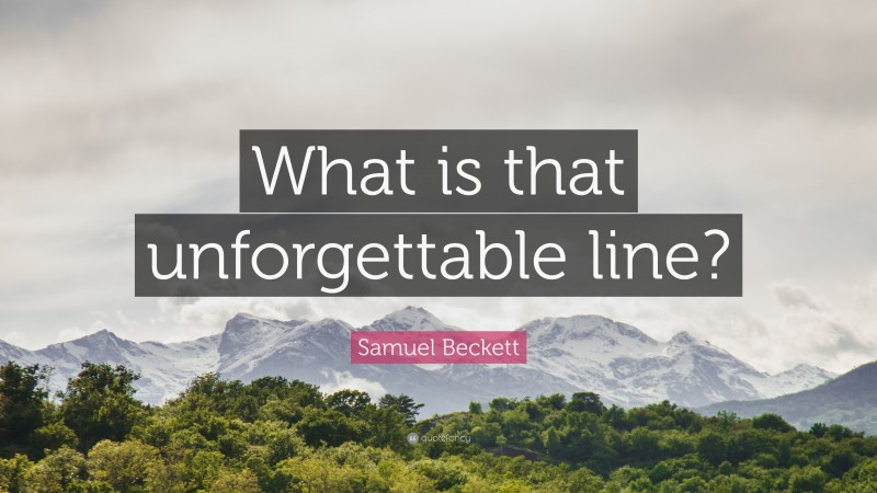 Samuel Beckett Quote: “What is that unforgettable line?”