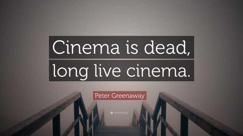 Peter Greenaway Quote: “Cinema is dead, long live cinema.”