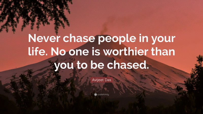 Avijeet Das Quote: “Never chase people in your life. No one is worthier than you to be chased.”