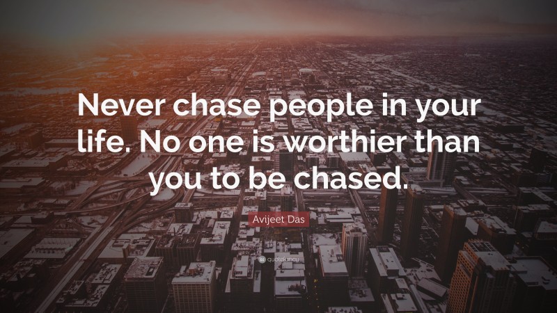 Avijeet Das Quote: “Never chase people in your life. No one is worthier than you to be chased.”