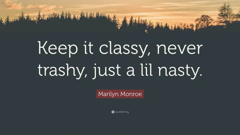 Marilyn Monroe Quote: “Keep it classy, never trashy, just a lil nasty.”