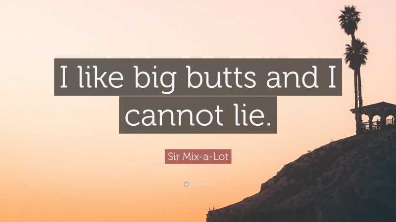 Sir Mix-a-Lot Quote: “I like big butts and I cannot lie.”