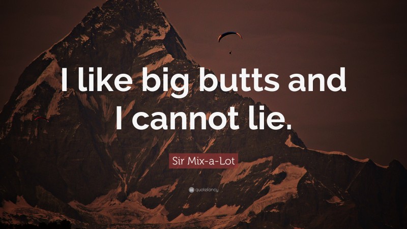 Sir Mix-a-Lot Quote: “I like big butts and I cannot lie.”