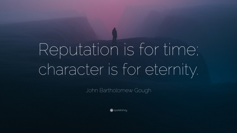 John Bartholomew Gough Quote: “Reputation is for time; character is for eternity.”