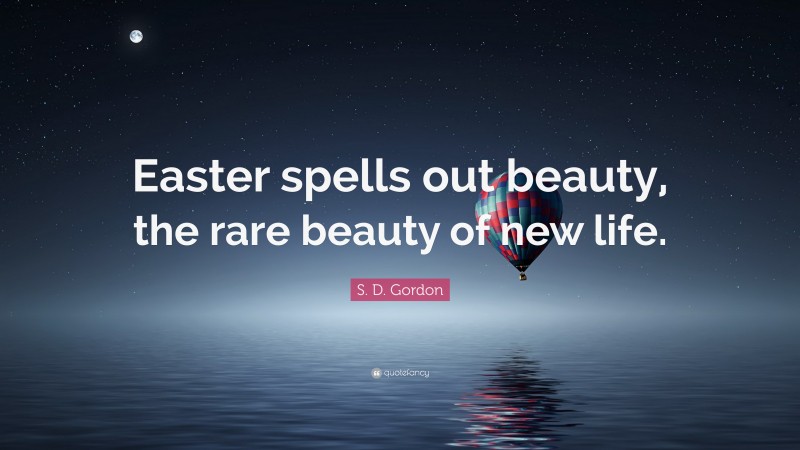 S. D. Gordon Quote: “Easter spells out beauty, the rare beauty of new life.”