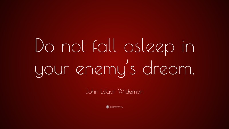 John Edgar Wideman Quote: “Do not fall asleep in your enemy’s dream.”