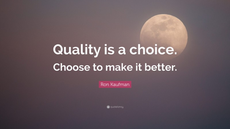 Ron Kaufman Quote: “Quality is a choice. Choose to make it better.”