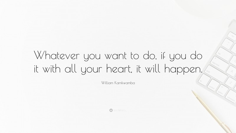 William Kamkwamba Quote: “Whatever you want to do, if you do it with all your heart, it will happen.”